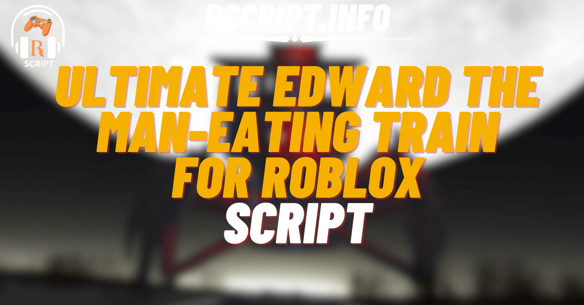 Ultimate Script for Edward the Man-Eating Train For Roblox (1)