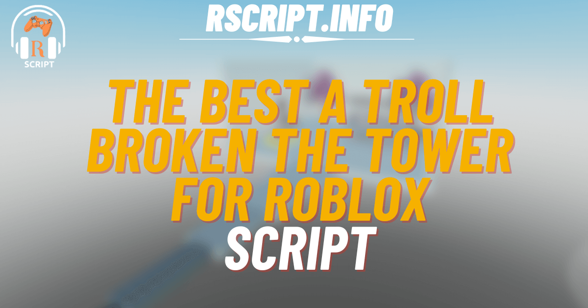 The Best Script for A Troll Broken The Tower For Roblox (1)